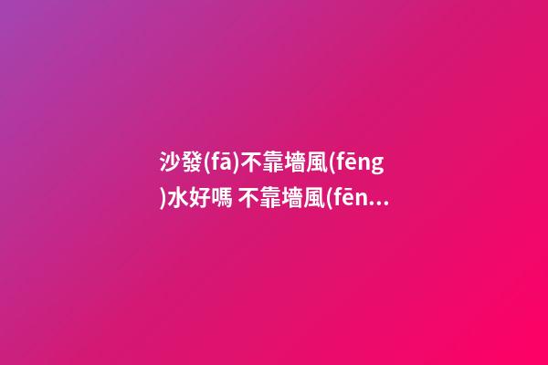 沙發(fā)不靠墻風(fēng)水好嗎 不靠墻風(fēng)水需要化解嗎